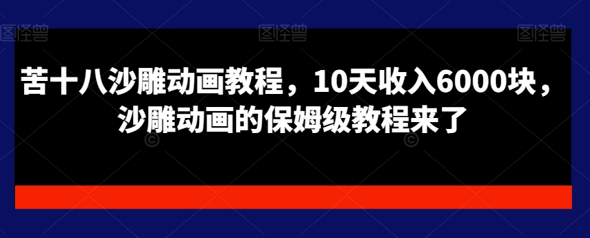 苦十八沙雕动画教程，10天收入6000块，沙雕动画的保姆级教程来了-创业项目致富网、狼哥项目资源库