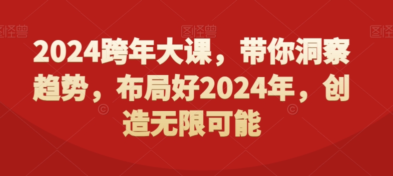 2024跨年大课，​带你洞察趋势，布局好2024年，创造无限可能-创业项目致富网、狼哥项目资源库