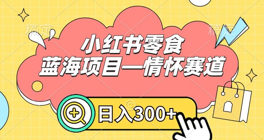 小红书零食蓝海项目—情怀赛道，0门槛，日入300+【揭秘】-狼哥资源库