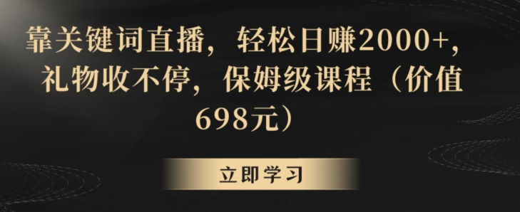 靠关键词直播，轻松日赚2000+，礼物收不停，保姆级课程（价值698元）【揭秘】-狼哥资源库