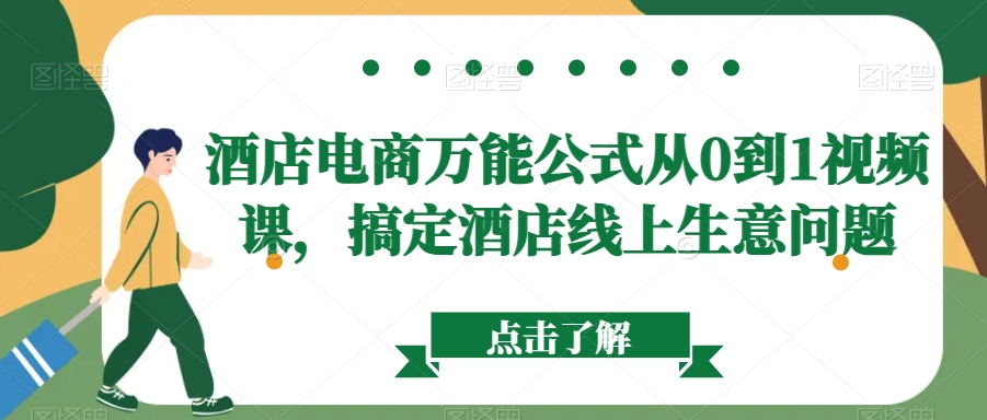 酒店电商万能公式从0到1视频课，搞定酒店线上生意问题-创业项目致富网、狼哥项目资源库