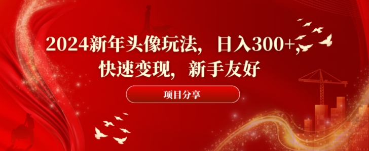 2024新年头像玩法，日入300+，快速变现，新手友好【揭秘】-狼哥资源库