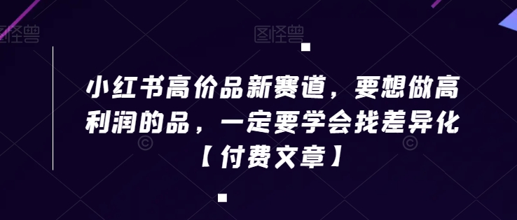 小红书高价品新赛道，要想做高利润的品，一定要学会找差异化【付费文章】-狼哥资源库