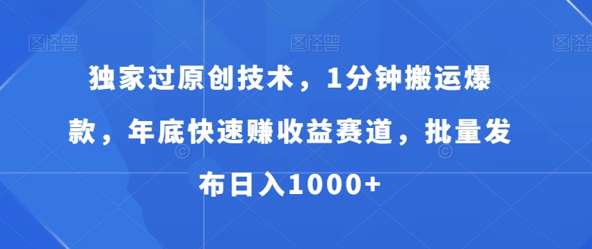 独家过原创技术，1分钟搬运爆款，年底快速赚收益赛道，批量发布日入1000+【揭秘】-狼哥资源库