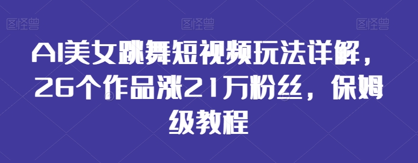 AI美女跳舞短视频玩法详解，26个作品涨21万粉丝，保姆级教程【揭秘】-狼哥资源库