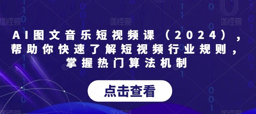 AI图文音乐短视频课（2024）,帮助你快速了解短视频行业规则，掌握热门算法机制-狼哥资源库