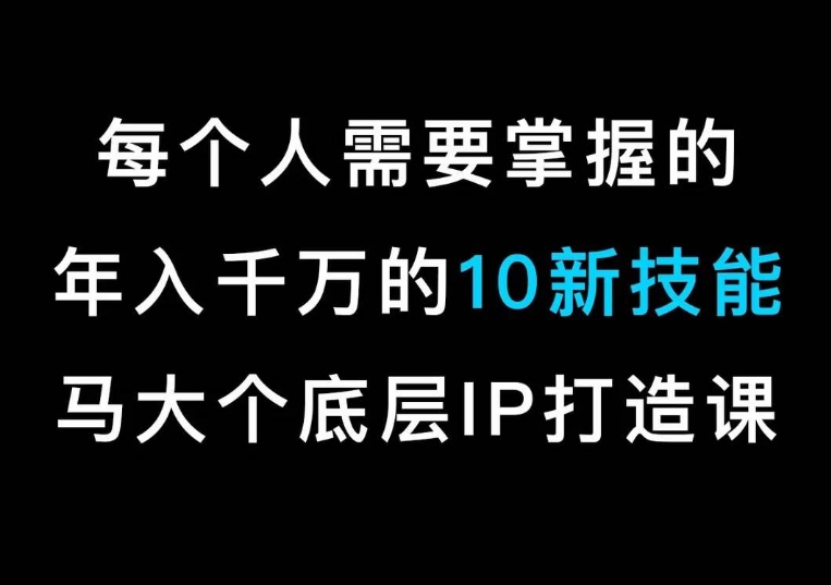 马大个的IP底层逻辑课，​每个人需要掌握的年入千万的10新技能，约会底层IP打造方法！-狼哥资源库