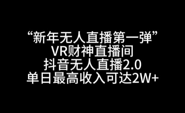 “新年无人直播第一弹“VR财神直播间，抖音无人直播2.0，单日最高收入可达2W+【揭秘】-狼哥资源库