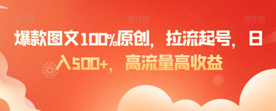 爆款图文100%原创，拉流起号，日入500+，高流量高收益【揭秘】-狼哥资源库