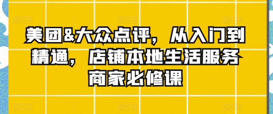 美团&大众点评，从入门到精通，店铺本地生活服务商家必修课-狼哥资源库