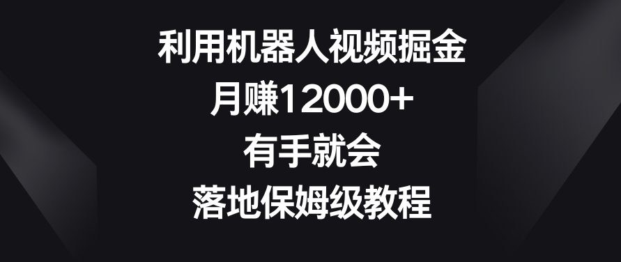 利用机器人视频掘金，月赚12000+，有手就会，落地保姆级教程【揭秘】-狼哥资源库