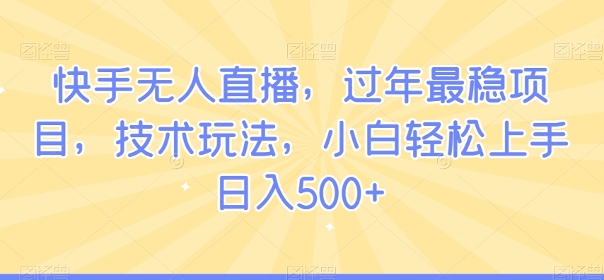 快手无人直播，过年最稳项目，技术玩法，小白轻松上手日入500+【揭秘】-狼哥资源库