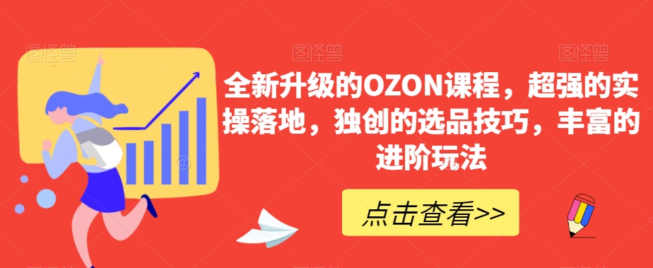 全新升级的OZON课程，超强的实操落地，独创的选品技巧，丰富的进阶玩法-创业项目致富网、狼哥项目资源库