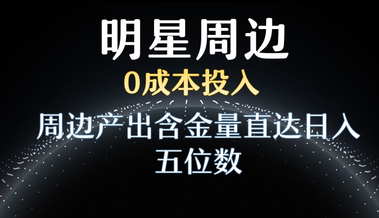 利用明星效应，0成本投入，周边产出含金量直达日入五位数【揭秘】-创业项目致富网、狼哥项目资源库