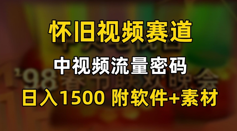 中视频流量密码，怀旧视频赛道，日1500，保姆式教学【揭秘】-狼哥资源库