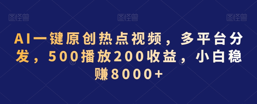 AI一键原创热点视频，多平台分发，500播放200收益，小白稳赚8000+【揭秘】-狼哥资源库