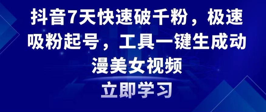 抖音7天快速破千粉，极速吸粉起号，工具一键生成动漫美女视频【揭秘】-创业项目致富网、狼哥项目资源库