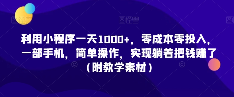 利用小程序一天1000+，零成本零投入，一部手机，简单操作，实现躺着把钱赚了（附教学素材）【揭秘】-狼哥资源库