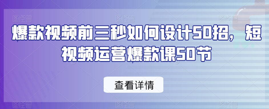 爆款视频前三秒如何设计50招，短视频运营爆款课50节-狼哥资源库