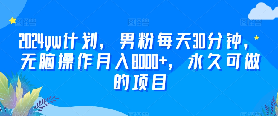 2024yw计划，男粉每天30分钟，无脑操作月入8000+，永久可做的项目【揭秘】-狼哥资源库