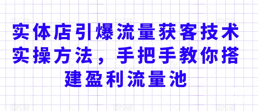 实体店引爆流量获客技术实操方法，手把手教你搭建盈利流量池，让你的生意客户裂变渠道裂变-狼哥资源库