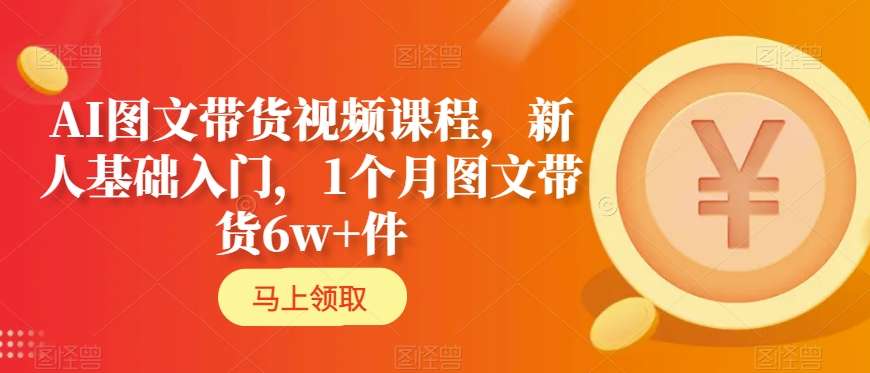 AI图文带货视频课程，新人基础入门，1个月图文带货6w+件-狼哥资源库