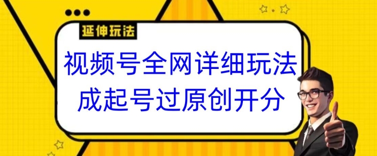 视频号全网最详细玩法，起号过原创开分成，单号日入300+【揭秘】-创业项目致富网、狼哥项目资源库