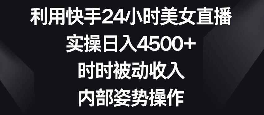 利用快手24小时美女直播，实操日入4500+，时时被动收入，内部姿势操作【揭秘】-狼哥资源库