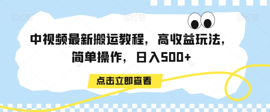 中视频最新搬运教程，高收益玩法，简单操作，日入500+【揭秘】-创业项目致富网、狼哥项目资源库