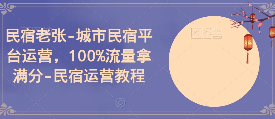 民宿老张-城市民宿平台运营，100%流量拿满分-民宿运营教程-狼哥资源库