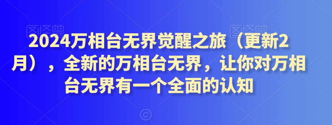 2024万相台无界觉醒之旅（更新2月），全新的万相台无界，让你对万相台无界有一个全面的认知-创业项目致富网、狼哥项目资源库