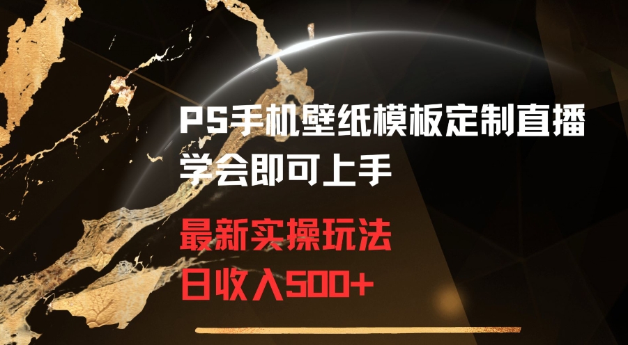 PS手机壁纸模板定制直播最新实操玩法学会即可上手日收入500+【揭秘】-创业项目致富网、狼哥项目资源库