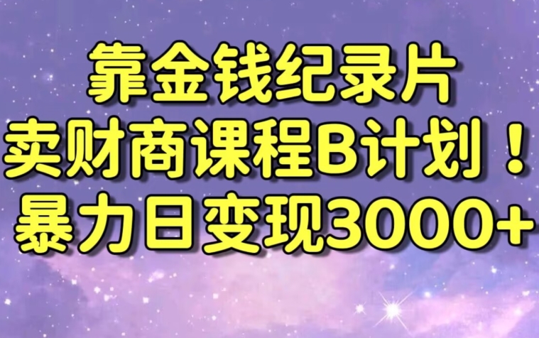 财经纪录片联合财商课程的变现策略，暴力日变现3000+，喂饭级别教学【揭秘】-创业项目致富网、狼哥项目资源库