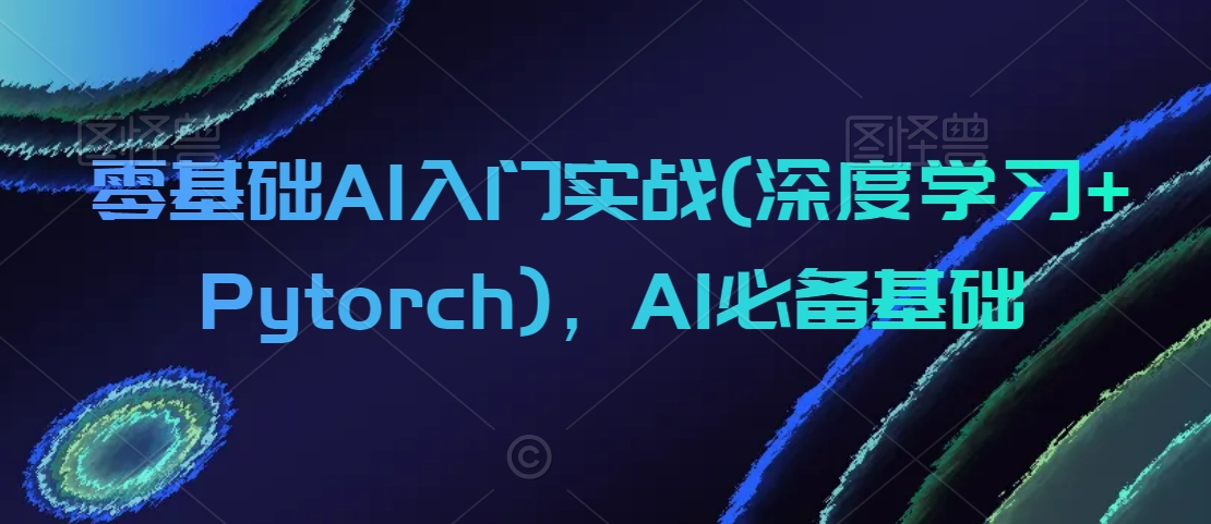 零基础AI入门实战(深度学习+Pytorch)，AI必备基础-狼哥资源库