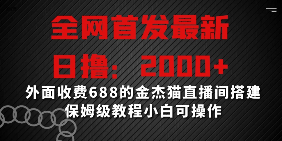 全网首发最新，日撸2000+，外面收费688的金杰猫直播间搭建，保姆级教程小白可操作【揭秘】-创业项目致富网、狼哥项目资源库