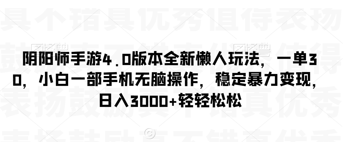 阴阳师手游4.0版本全新懒人玩法，一单30，小白一部手机无脑操作，稳定暴力变现【揭秘】-狼哥资源库