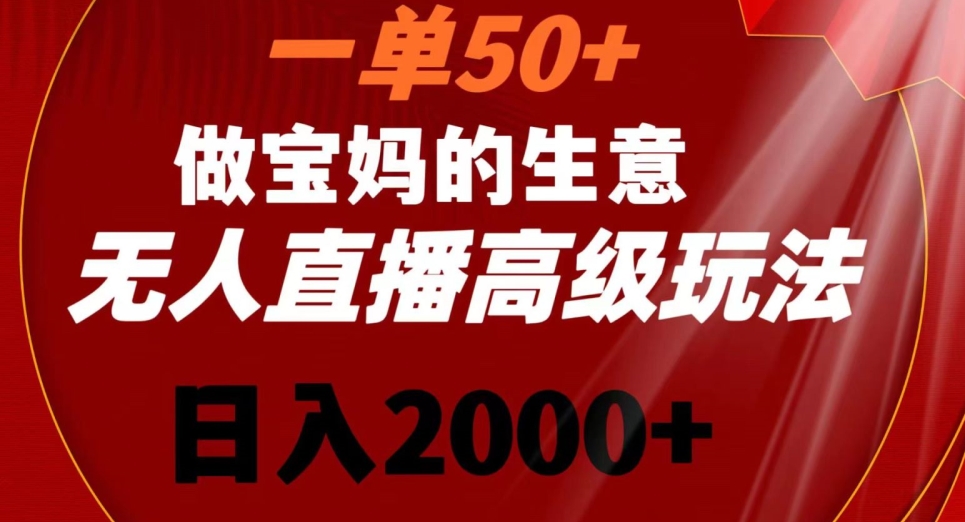 一单50做宝妈的生意，新生儿胎教资料无人直播高级玩法，日入2000+【揭秘】-创业项目致富网、狼哥项目资源库