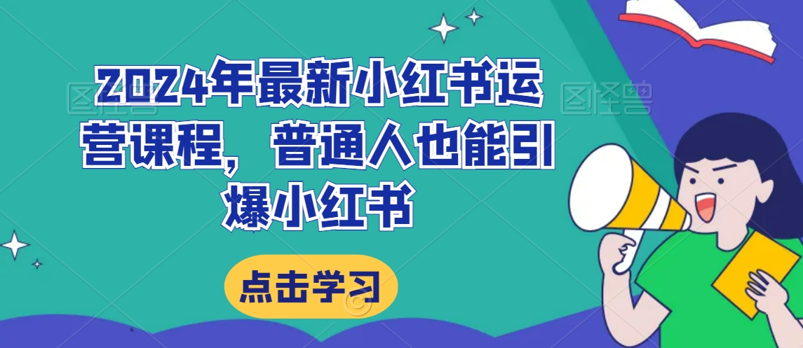 2024年最新小红书运营课程，普通人也能引爆小红书-创业项目致富网、狼哥项目资源库