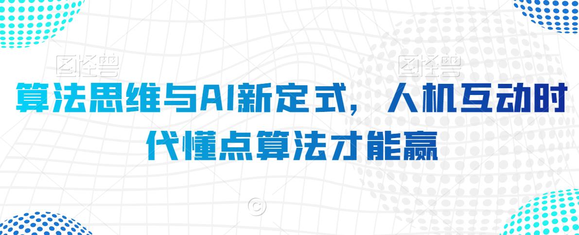 算法思维与AI新定式，人机互动时代懂点算法才能赢-创业项目致富网、狼哥项目资源库