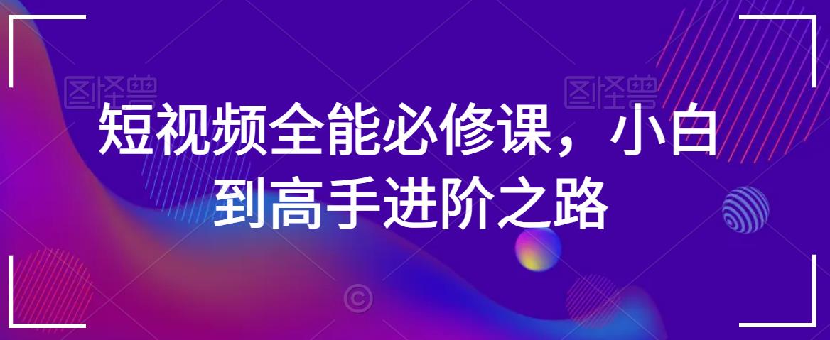 短视频全能必修课，小白到高手进阶之路-狼哥资源库