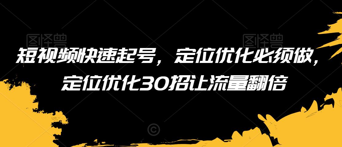 短视频快速起号，定位优化必须做，定位优化30招让流量翻倍-狼哥资源库