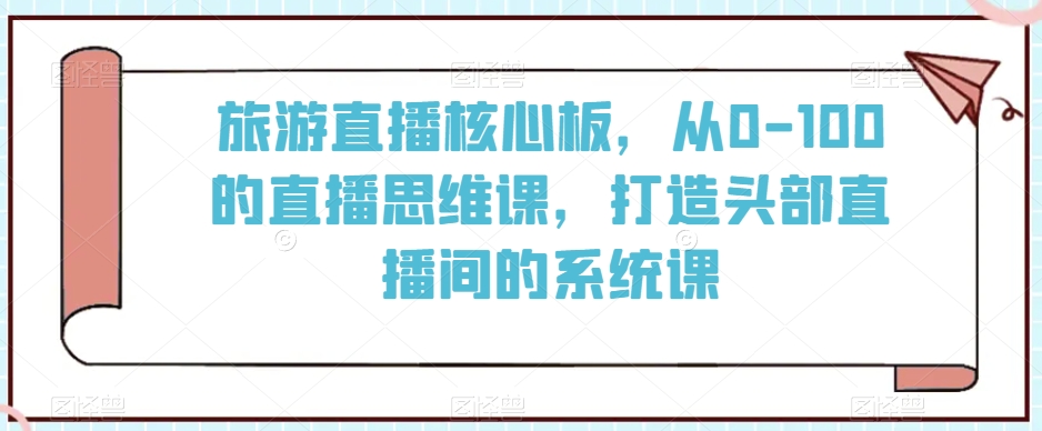 旅游直播核心板，从0-100的直播思维课，打造头部直播间的系统课-狼哥资源库