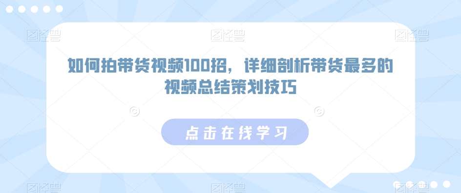 如何拍带货视频100招，详细剖析带货最多的视频总结策划技巧-狼哥资源库