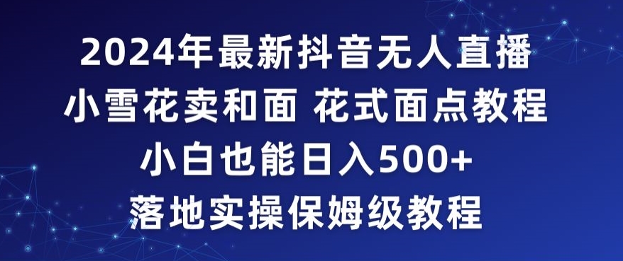 2024年抖音最新无人直播小雪花卖和面、花式面点教程小白也能日入500+落地实操保姆级教程【揭秘】-狼哥资源库