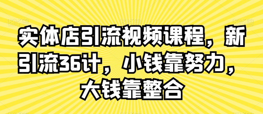 实体店引流视频课程，新引流36计，小钱靠努力，大钱靠整合-狼哥资源库