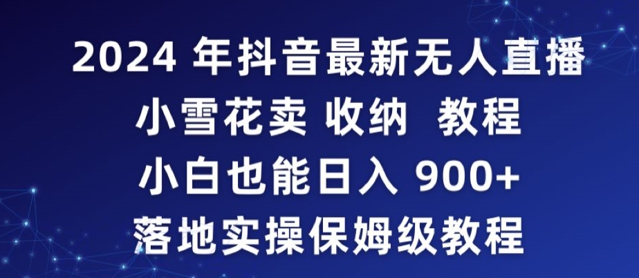 2024年抖音最新无人直播小雪花卖收纳教程，小白也能日入900+落地实操保姆级教程【揭秘】-创业项目致富网、狼哥项目资源库