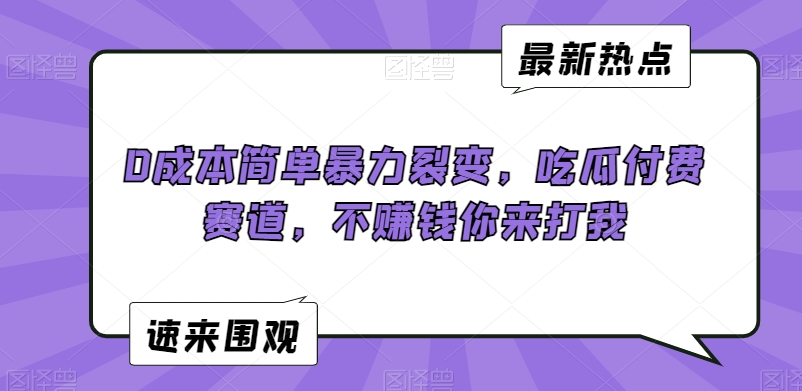 0成本简单暴力裂变，吃瓜付费赛道，不赚钱你来打我【揭秘】-创业项目致富网、狼哥项目资源库