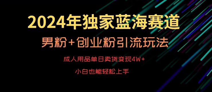 2024年独家蓝海赛道，成人用品单日卖货变现4W+，男粉+创业粉引流玩法，不愁搞不到流量【揭秘】-创业项目致富网、狼哥项目资源库