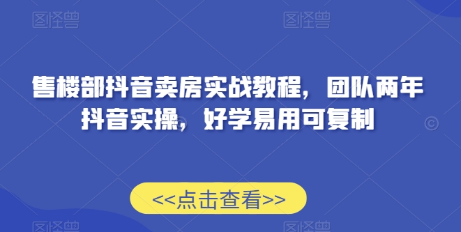 售楼部抖音卖房实战教程，团队两年抖音实操，好学易用可复制-狼哥资源库