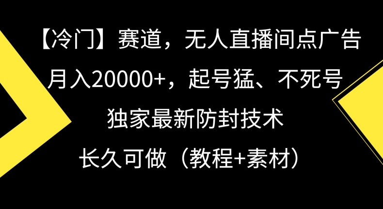 冷门赛道，无人直播间点广告，月入20000+，起号猛、不死号，独家最新防封技术【揭秘】-创业项目致富网、狼哥项目资源库